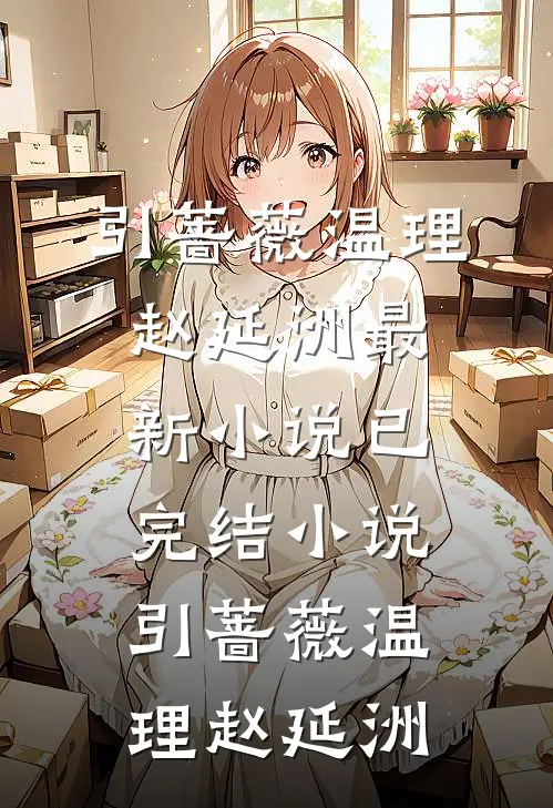 引蔷薇温理赵延洲最新小说_已完结小说引蔷薇温理赵延洲