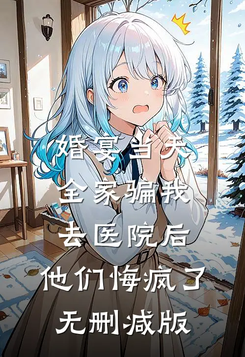 婚宴当天全家骗我去医院后，他们悔疯了无删减版
