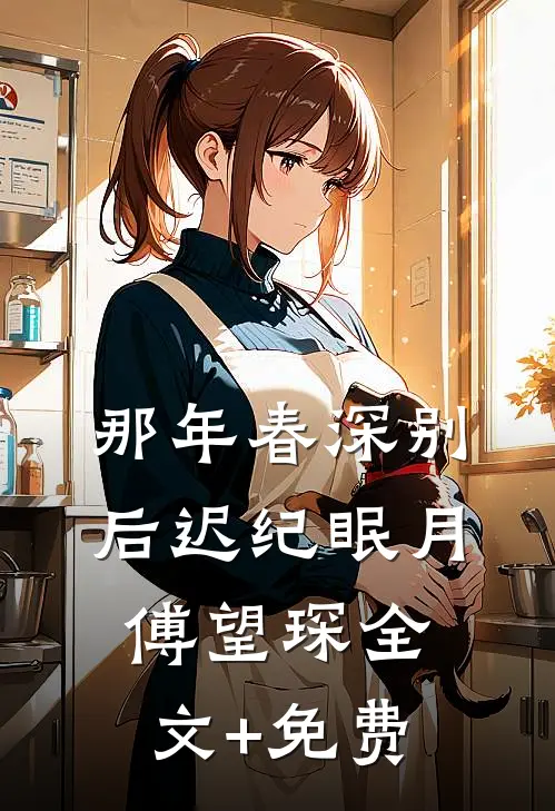 那年春深别后迟纪眠月傅望琛全文+免费