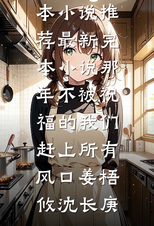 那年不被祝福的我们，赶上所有风口(姜梧攸沈长庚)最新完本小说推荐_最新完本小说那年不被祝福的我们，赶上所有风口姜梧攸沈长庚