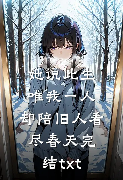 她说此生唯我一人，却陪旧人看尽春天完结txt