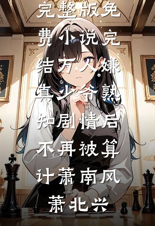 万人嫌真少爷熟知剧情后，不再被算计萧南风萧北兴小说完整版_免费小说完结万人嫌真少爷熟知剧情后，不再被算计萧南风萧北兴