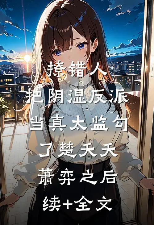 撩错人，把阴湿反派当真太监勾了楚夭夭萧弈之后续+全文