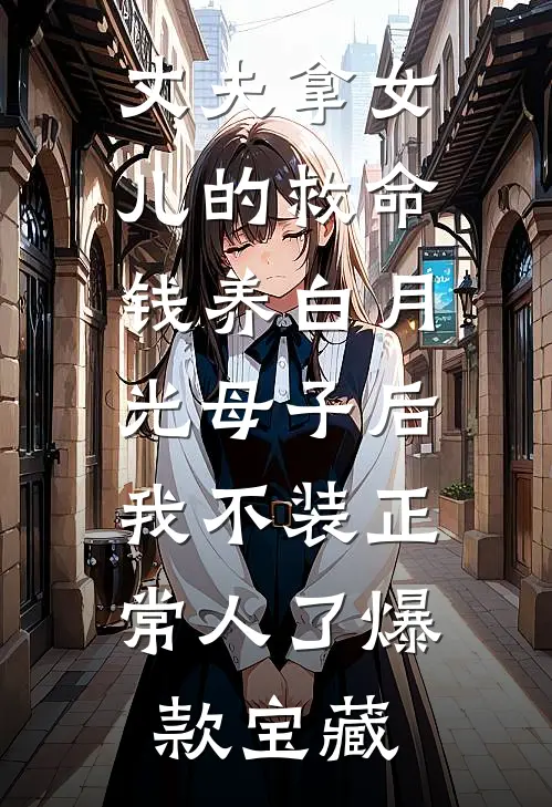 丈夫拿女儿的救命钱养白月光母子后，我不装正常人了爆款宝藏