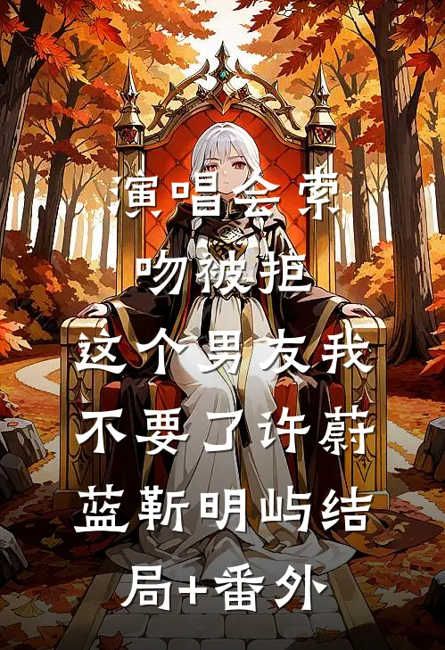 演唱会索吻被拒，这个男友我不要了许蔚蓝靳明屿结局+番外