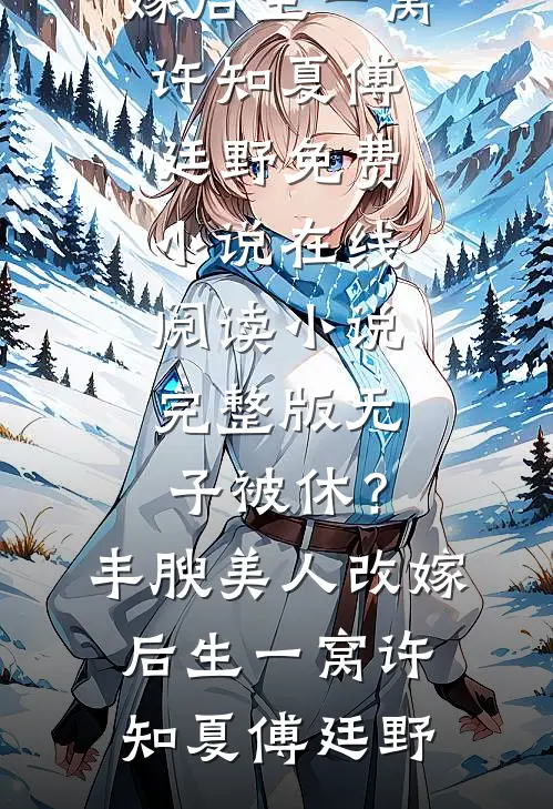 无子被休？丰腴美人改嫁后生一窝许知夏傅廷野免费小说在线阅读_小说完整版无子被休？丰腴美人改嫁后生一窝(许知夏傅廷野)
