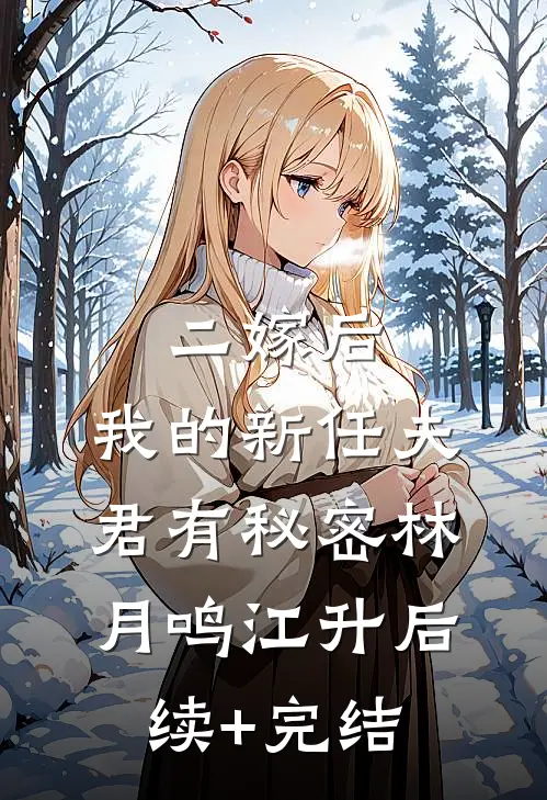 二嫁后，我的新任夫君有秘密林月鸣江升后续+完结
