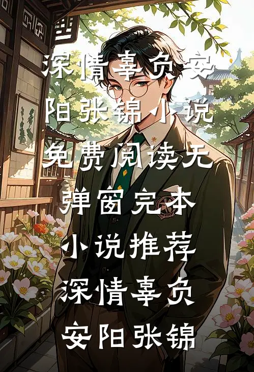 深情辜负(安阳张锦)小说免费阅读无弹窗_完本小说推荐深情辜负(安阳张锦)