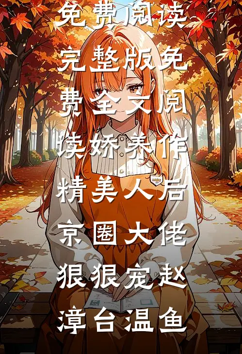 娇养作精美人后，京圈大佬狠狠宠(赵漳台温鱼)完整版小说免费阅读_完整版免费全文阅读娇养作精美人后，京圈大佬狠狠宠赵漳台温鱼