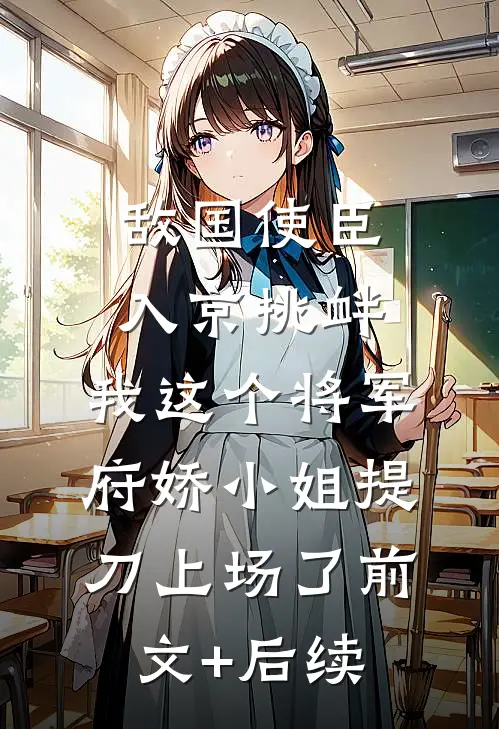 敌国使臣入京挑衅，我这个将军府娇小姐提刀上场了前文+后续