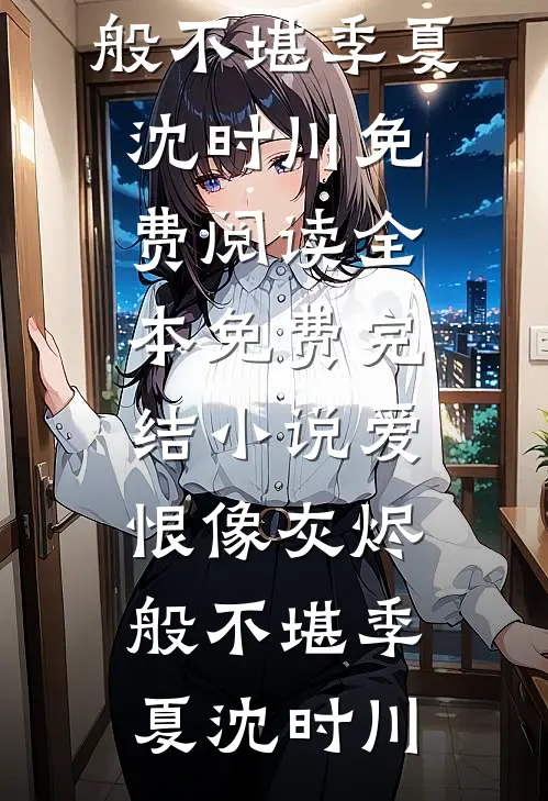 爱恨像灰烬般不堪季夏沈时川免费阅读_全本免费完结小说爱恨像灰烬般不堪季夏沈时川