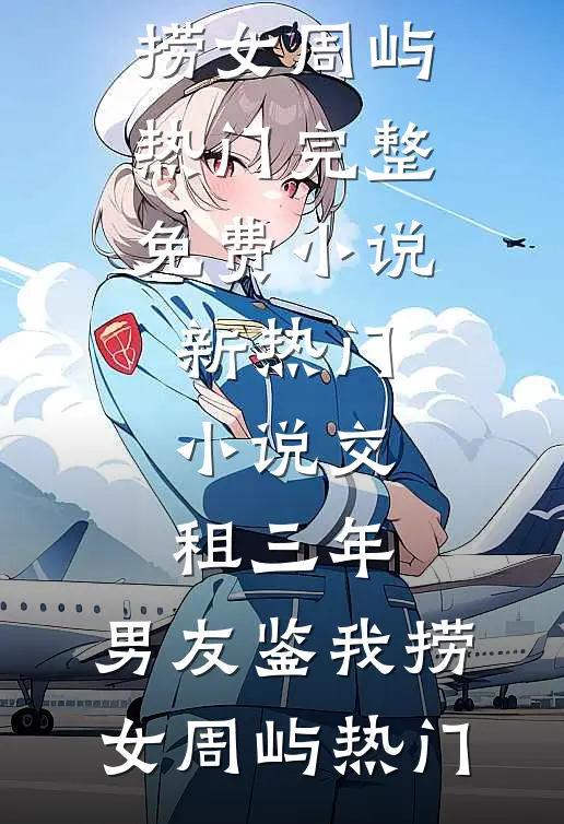交租三年，男友鉴我捞女周屿热门完整免费小说_新热门小说交租三年，男友鉴我捞女周屿热门