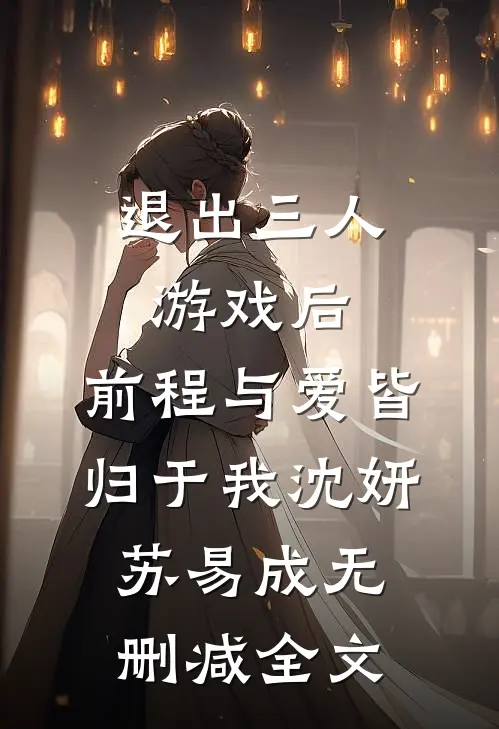 退出三人游戏后，前程与爱皆归于我沈妍苏易成无删减全文