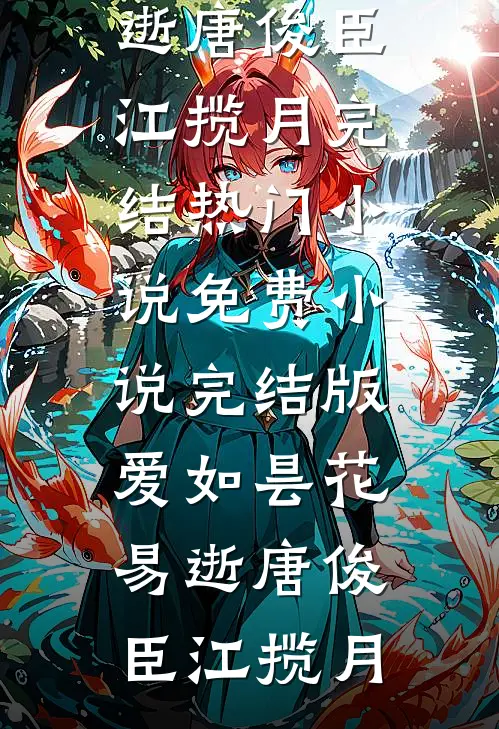爱如昙花易逝(唐俊臣江揽月)完结热门小说_免费小说完结版爱如昙花易逝(唐俊臣江揽月)