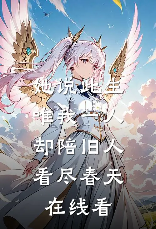 她说此生唯我一人，却陪旧人看尽春天在线看