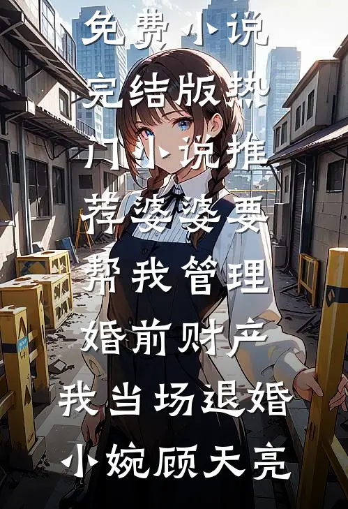 婆婆要帮我管理婚前财产，我当场退婚(小婉顾天亮)免费小说完结版_热门小说推荐婆婆要帮我管理婚前财产，我当场退婚小婉顾天亮