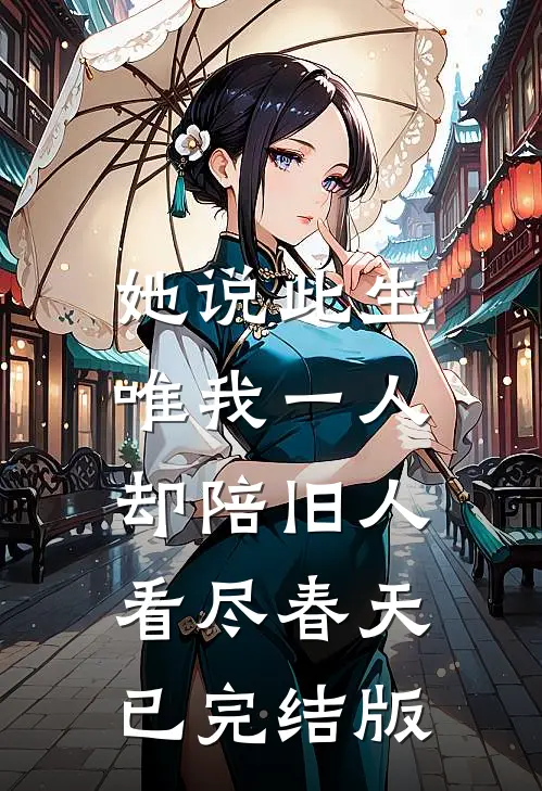 她说此生唯我一人，却陪旧人看尽春天已完结版