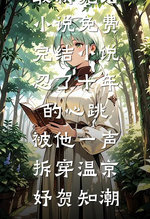 忍了十年的心跳，被他一声拆穿(温京妤贺知潮)最新完结小说_免费完结小说忍了十年的心跳，被他一声拆穿(温京妤贺知潮)