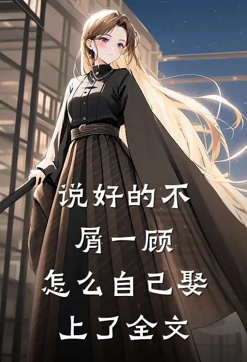 说好的不屑一顾，怎么自己娶上了全文