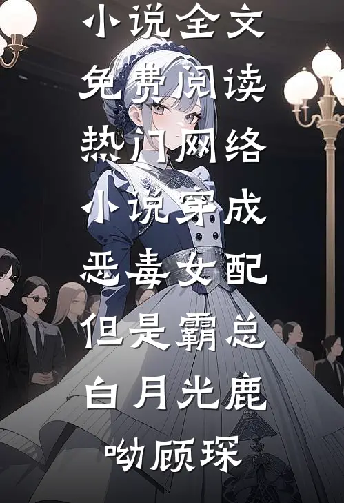 穿成恶毒女配，但是霸总白月光鹿呦顾琛完整版小说全文免费阅读_热门网络小说穿成恶毒女配，但是霸总白月光鹿呦顾琛