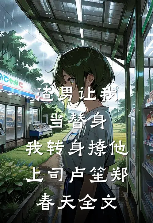 渣男让我当替身，我转身撩他上司卢笙郑春天全文