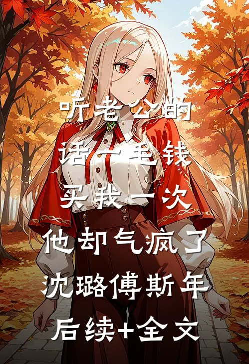 听老公的话一毛钱买我一次，他却气疯了沈璐傅斯年后续+全文