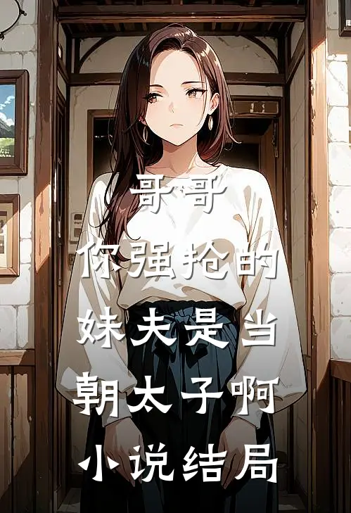 哥哥，你强抢的妹夫是当朝太子啊小说结局