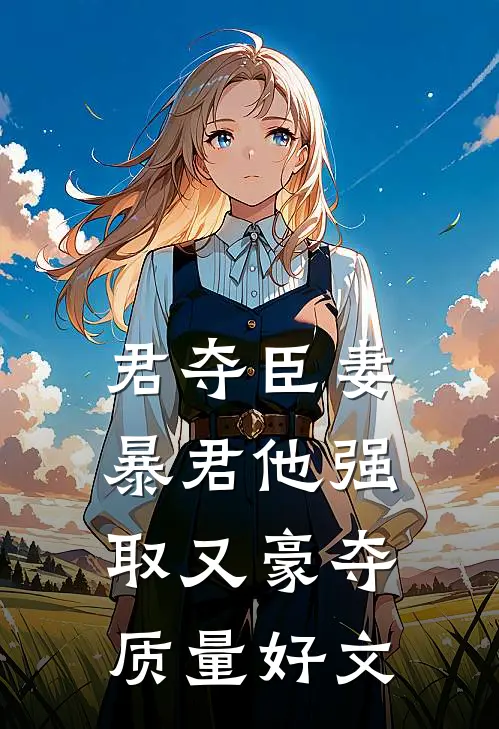 君夺臣妻，暴君他强取又豪夺质量好文