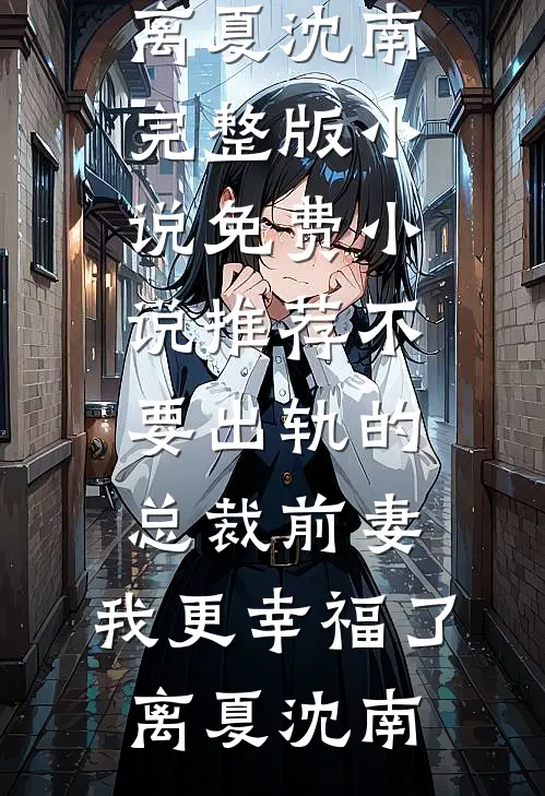 不要出轨的总裁前妻，我更幸福了(离夏沈南)完整版小说_免费小说推荐不要出轨的总裁前妻，我更幸福了(离夏沈南)