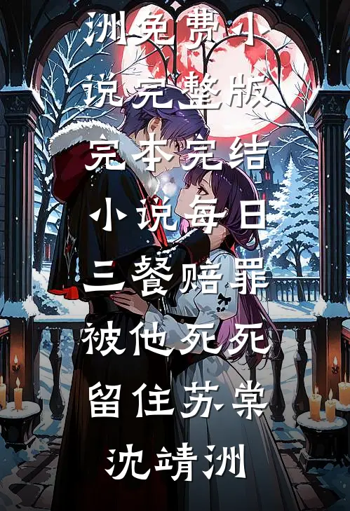 每日三餐赔罪，被他死死留住苏棠沈靖洲免费小说完整版_完本完结小说每日三餐赔罪，被他死死留住(苏棠沈靖洲)