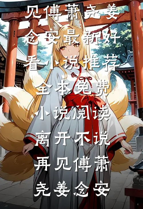 离开不说再见傅萧尧姜念安最新好看小说推荐_全本免费小说阅读离开不说再见(傅萧尧姜念安)