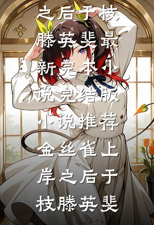 金丝雀上岸之后于枝滕英斐最新完本小说_完结版小说推荐金丝雀上岸之后(于枝滕英斐)