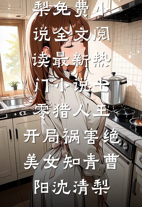 七零猎人王：开局祸害绝美女知青曹阳沈清梨免费小说全文阅读_最新热门小说七零猎人王：开局祸害绝美女知青(曹阳沈清梨)