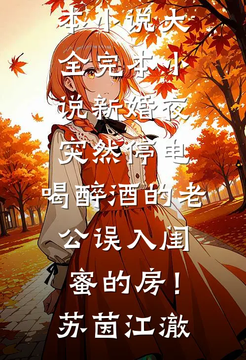新婚夜突然停电，喝醉酒的老公误入闺蜜的房！苏茵江澈完本小说大全_完本小说新婚夜突然停电，喝醉酒的老公误入闺蜜的房！苏茵江澈