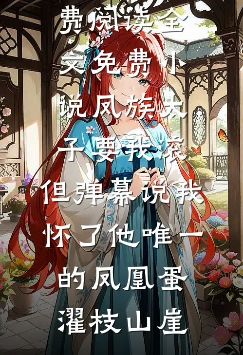 凤族太子要我滚，但弹幕说我怀了他唯一的凤凰蛋(濯枝山崖)小说免费阅读_全文免费小说凤族太子要我滚，但弹幕说我怀了他唯一的凤凰蛋濯枝山崖