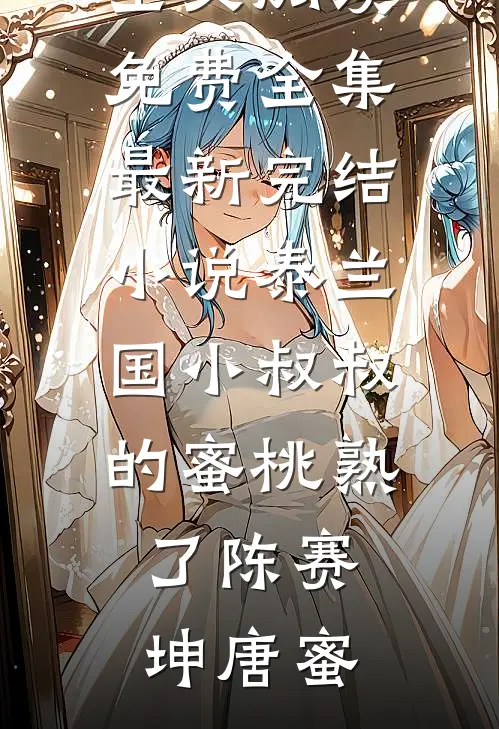 泰兰国小叔叔的蜜桃熟了(陈赛坤唐蜜)全文阅读免费全集_最新完结小说泰兰国小叔叔的蜜桃熟了陈赛坤唐蜜