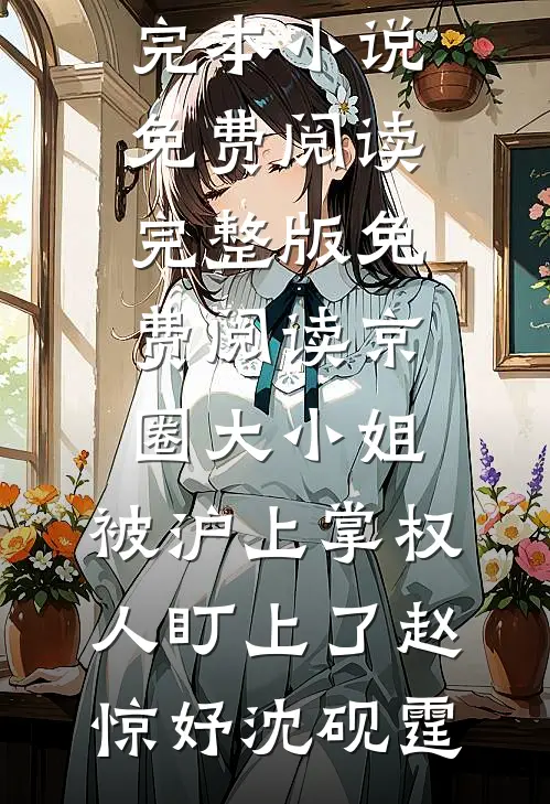 京圈大小姐，被沪上掌权人盯上了赵惊妤沈砚霆完本小说免费阅读_完整版免费阅读京圈大小姐，被沪上掌权人盯上了赵惊妤沈砚霆