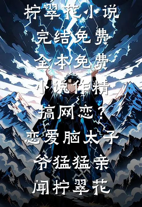 作精搞网恋？恋爱脑太子爷猛猛亲(闻柠翠花)小说完结免费_全本免费小说作精搞网恋？恋爱脑太子爷猛猛亲(闻柠翠花)