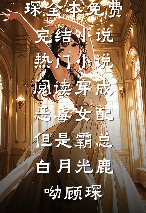 穿成恶毒女配，但是霸总白月光(鹿呦顾琛)全本免费完结小说_热门小说阅读穿成恶毒女配，但是霸总白月光鹿呦顾琛