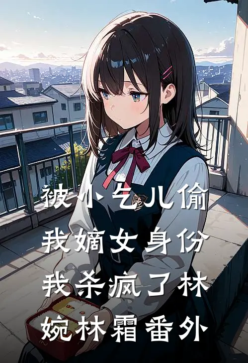 被小乞儿偷我嫡女身份，我杀疯了林婉林霜番外