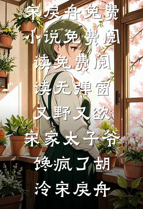 又野又欲，宋家太子爷馋疯了(胡泠宋戾舟)免费小说免费阅读_免费阅读无弹窗又野又欲，宋家太子爷馋疯了(胡泠宋戾舟)