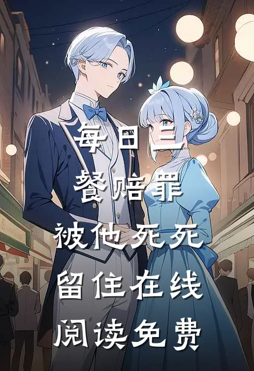 每日三餐赔罪，被他死死留住在线阅读免费