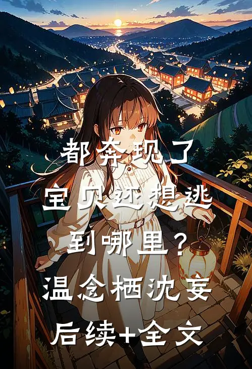 都奔现了，宝贝还想逃到哪里？温念栖沈妄后续+全文