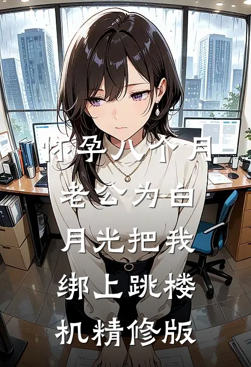 怀孕八个月，老公为白月光把我绑上跳楼机精修版