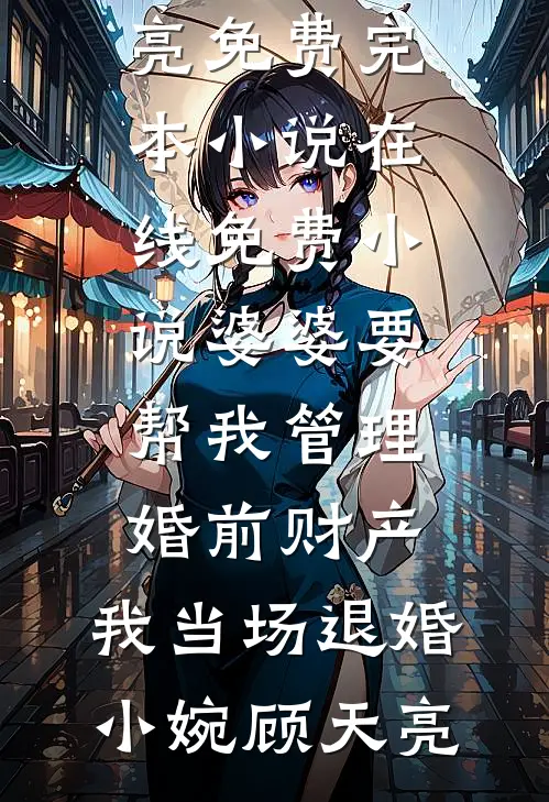 婆婆要帮我管理婚前财产，我当场退婚(小婉顾天亮)免费完本小说_在线免费小说婆婆要帮我管理婚前财产，我当场退婚(小婉顾天亮)