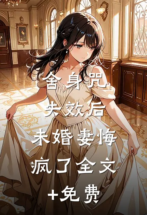 舍身咒失效后，未婚妻悔疯了全文+免费