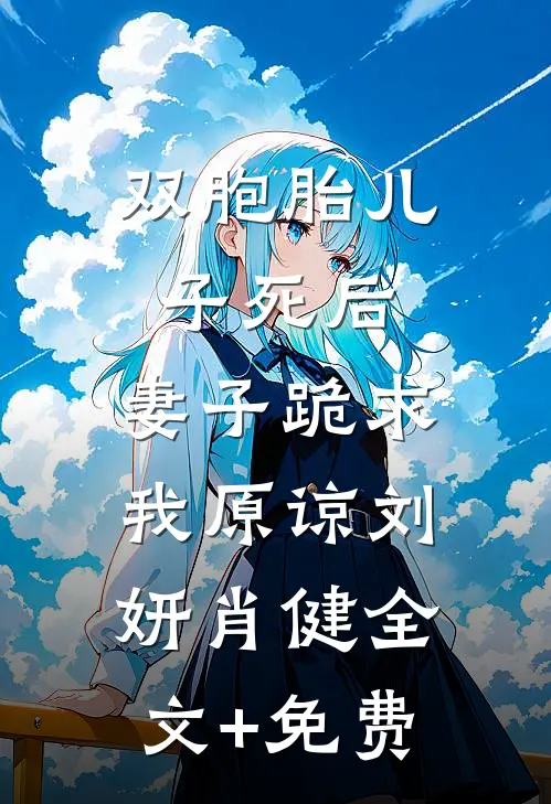 双胞胎儿子死后，妻子跪求我原谅刘妍肖健全文+免费