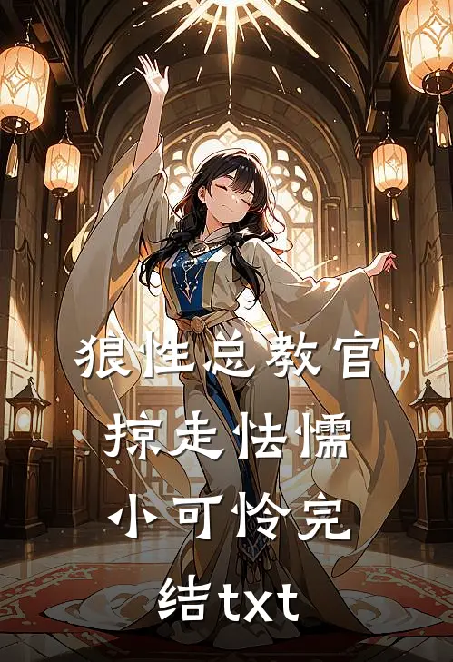 狼性总教官，掠走怯懦小可怜完结txt