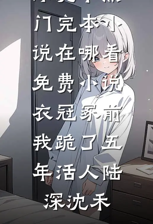 衣冠冢前，我跪了五年活人陆深沈禾热门完本小说_在哪看免费小说衣冠冢前，我跪了五年活人陆深沈禾