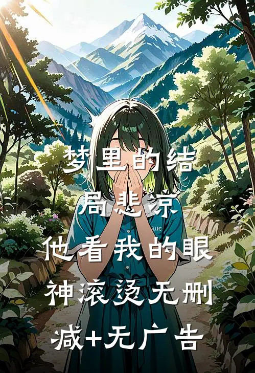 梦里的结局悲凉，他看我的眼神滚烫无删减+无广告